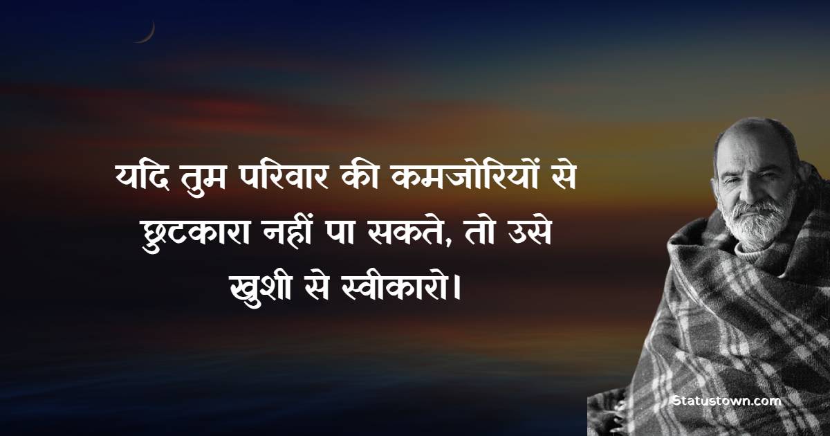 यदि तुम परिवार की कमजोरियों से छुटकारा नहीं पा सकते, तो उसे खुशी से स्वीकारो।