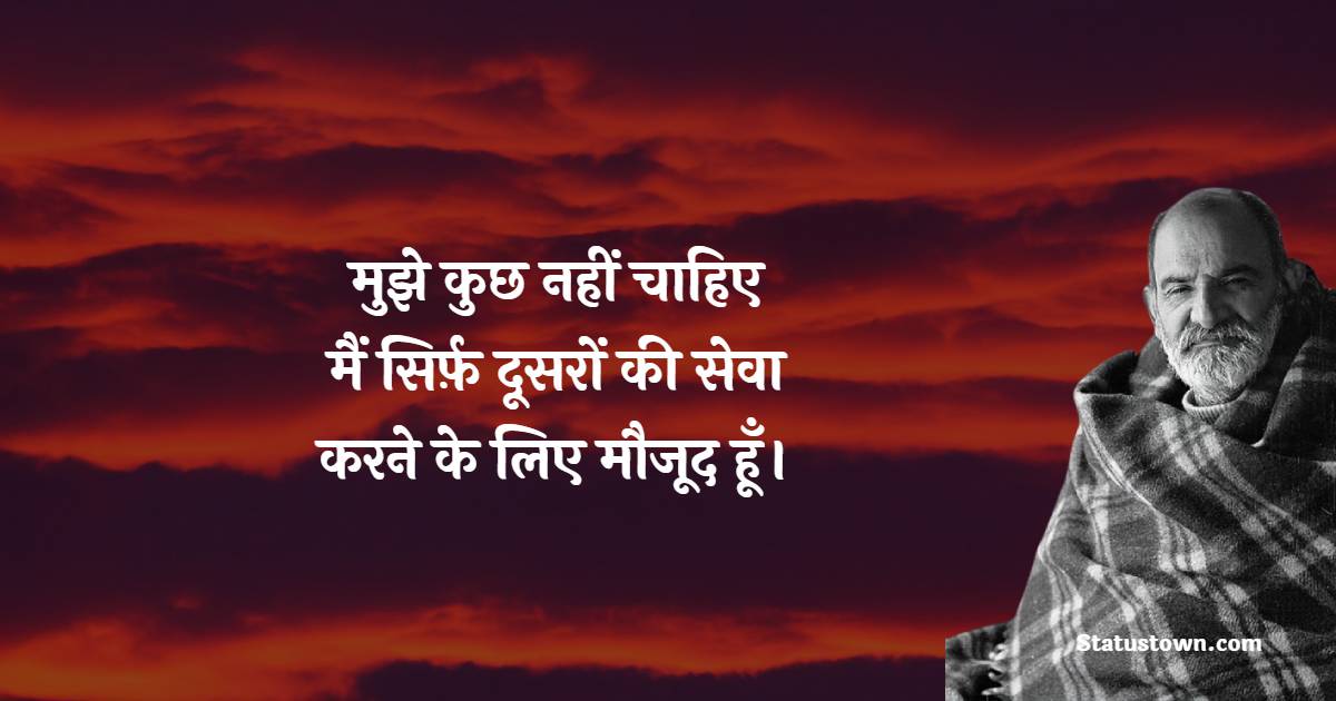 मुझे कुछ नहीं चाहिए। मैं सिर्फ़ दूसरों की सेवा करने के लिए मौजूद हूँ।