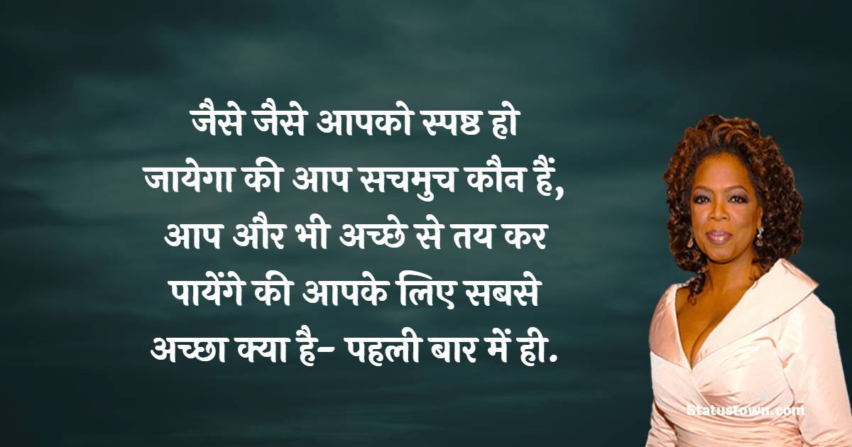  जैसे जैसे आपको स्पष्ठ हो जायेगा की आप सचमुच कौन हैं, आप और भी अच्छे से तय कर पायेंगे की आपके लिए सबसे अच्छा क्या है- पहली बार में ही. - Oprah Winfrey
 Quotes