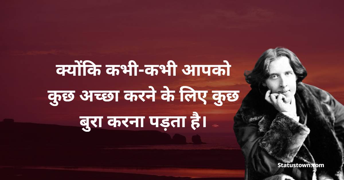 क्योंकि कभी-कभी आपको कुछ अच्छा करने के लिए कुछ बुरा करना पड़ता है। - Oscar Wilde quotes