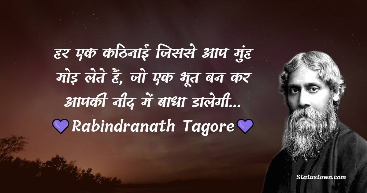 Rabindranath Tagore Quotes - हर एक कठिनाई जिससे आप मुंह मोड़ लेते हैं, जो एक भूत बन कर आपकी नीद में बाधा डालेगी...