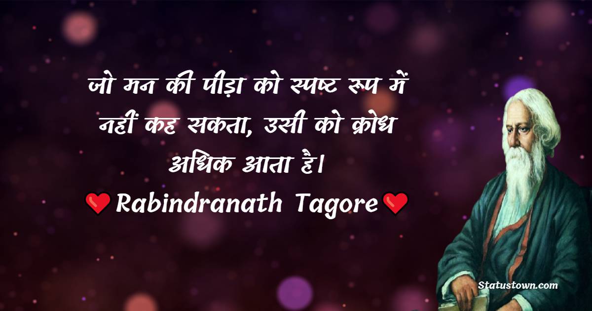 जो मन की पीड़ा को स्पष्ट रूप में नहीं कह सकता, उसी को क्रोध अधिक आता है।  - Rabindranath Tagore Quotes