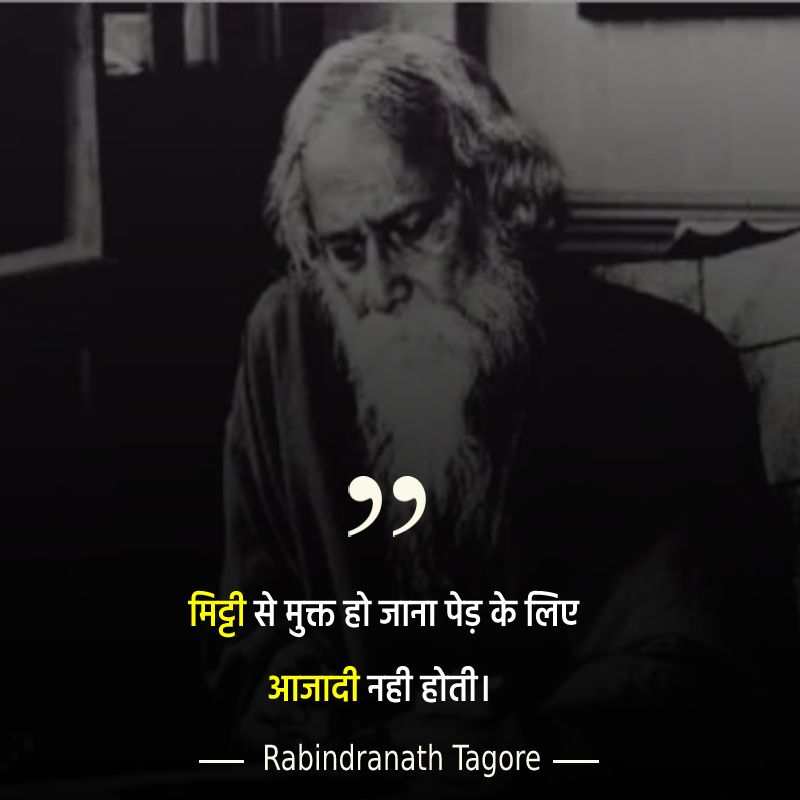 Rabindranath Tagore Quotes - मिट्टी से मुक्त हो जाना पेड़ के लिए आजादी नही होती। 
