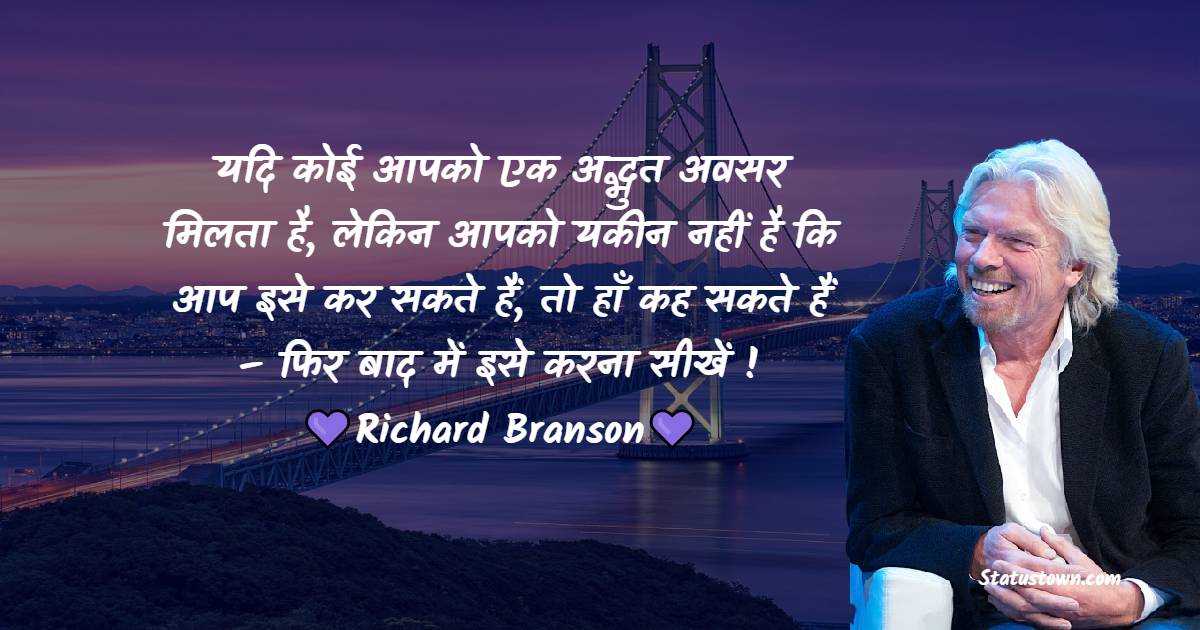 यदि कोई आपको एक अद्भुत अवसर मिलता है, लेकिन आपको यकीन नहीं है कि आप इसे कर सकते हैं, तो हाँ कह सकते हैं – फिर बाद में इसे करना सीखें ! - Richard Branson quotes