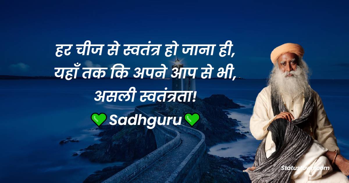 हर चीज से स्वतंत्र हो जाना ही, यहाँ तक कि अपने आप से भी, असली स्वतंत्रता! - Sadhguru quotes