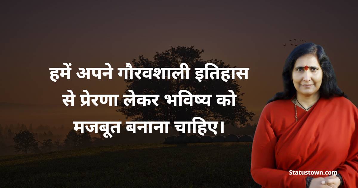 हमें अपने गौरवशाली इतिहास से प्रेरणा लेकर भविष्य को मजबूत बनाना चाहिए।