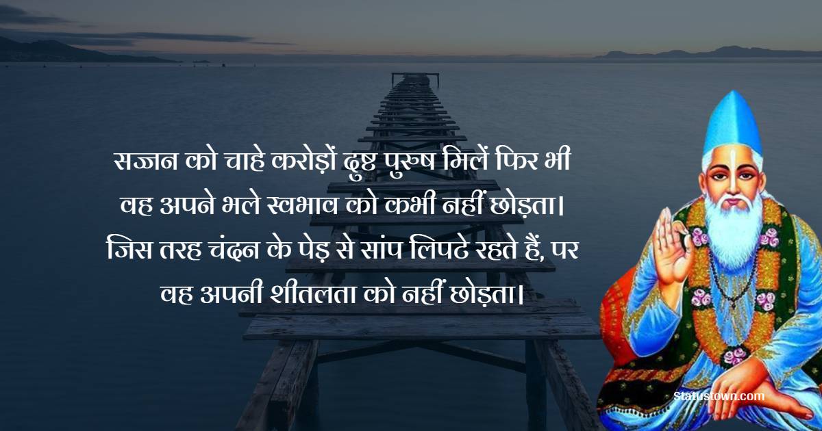 सज्जन को चाहे करोड़ों दुष्ट पुरुष मिलें फिर भी वह अपने भले स्वभाव को कभी नहीं छोड़ता। जिस तरह चंदन के पेड़ से सांप लिपटे रहते हैं, पर वह अपनी शीतलता को नहीं छोड़ता। - Sant Kabir Das  quotes