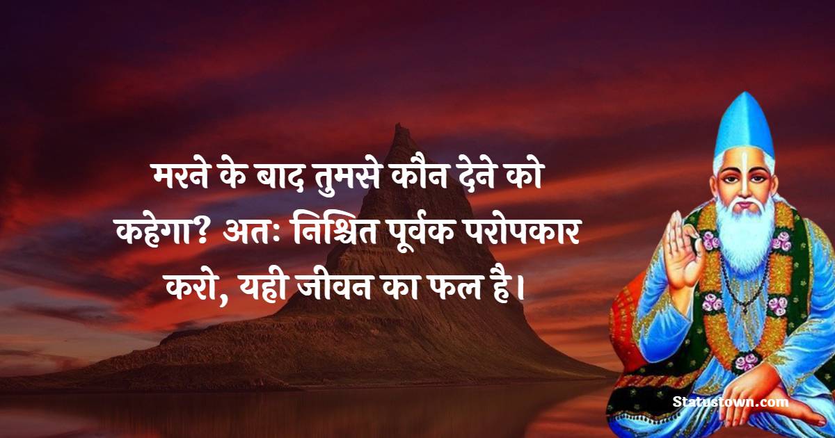 मरने के बाद तुमसे कौन देने को कहेगा? अतः निश्चित पूर्वक परोपकार करो, यही जीवन का फल है। - Sant Kabir Das  Quotes