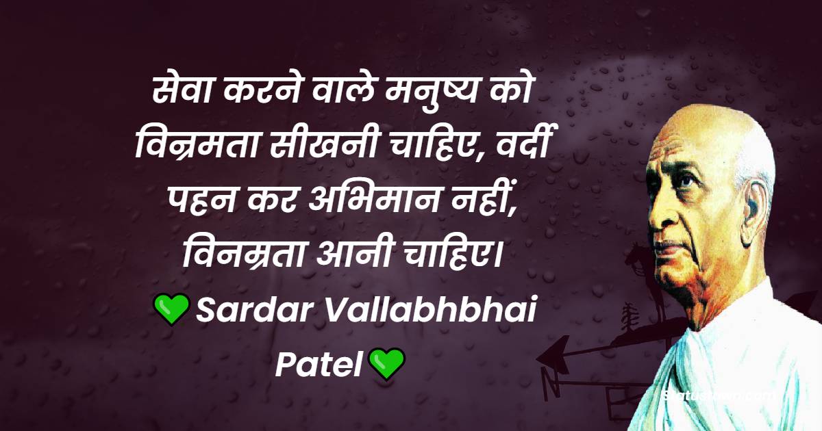 Sardar Vallabhbhai Patel Quotes - सेवा करने वाले मनुष्य को विन्रमता सीखनी चाहिए, वर्दी पहन कर अभिमान नहीं, विनम्रता आनी चाहिए।