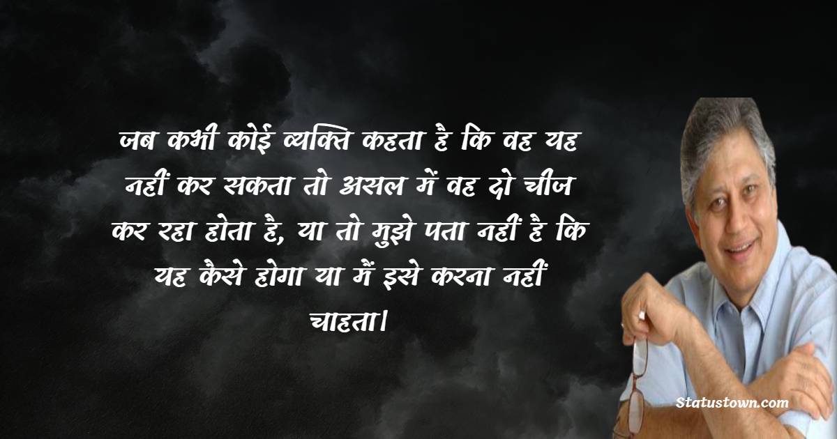 जब कभी कोई व्यक्ति कहता है कि वह यह नहीं कर सकता तो असल में वह दो चीज कर रहा होता है, या तो मुझे पता नहीं है कि यह कैसे होगा या मैं इसे करना नहीं चाहता।