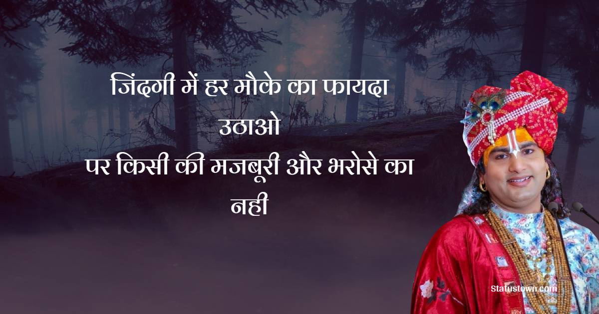 जिंदगी में हर मौके का फायदा उठाओ, पर किसी की मजबूरी और भरोसे का नही,
 - Shri Aniruddhacharya Ji Maharaj Quotes