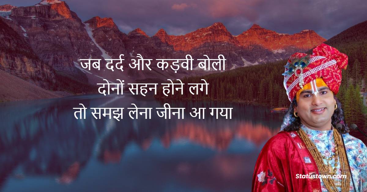 जब दर्द और कड़वी बोली दोनों सहन होने लगे, तो समझ लेना जीना आ गया !
 - Shri Aniruddhacharya Ji Maharaj Quotes