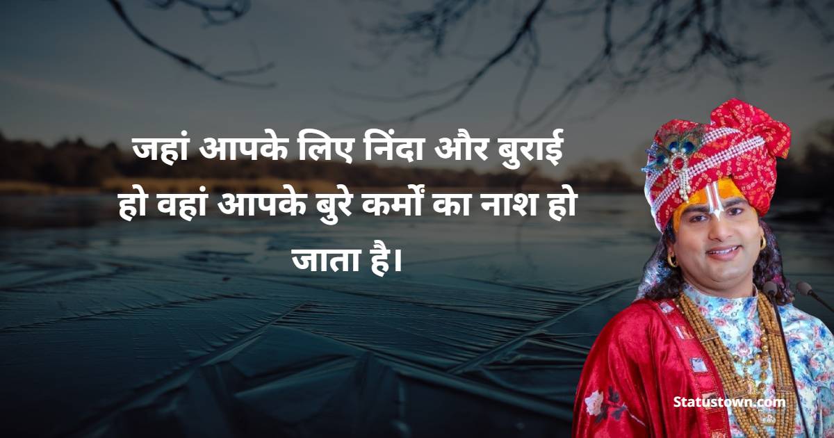  जहां आपके लिए निंदा और बुराई हो, वहां आपके बुरे कर्मों का नाश हो जाता है।
 - Shri Aniruddhacharya Ji Maharaj Quotes