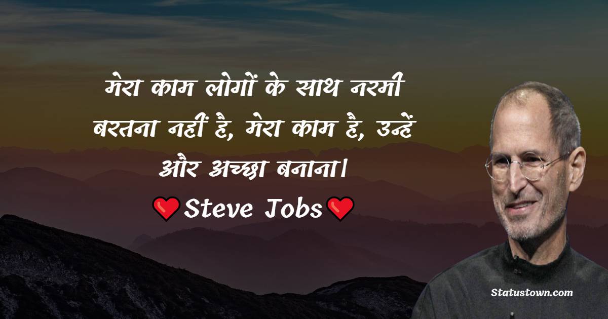 Steve Jobs Quotes - मेरा काम लोगों के साथ नरमी बरतना नहीं है, मेरा काम है, उन्हें और अच्छा बनाना।