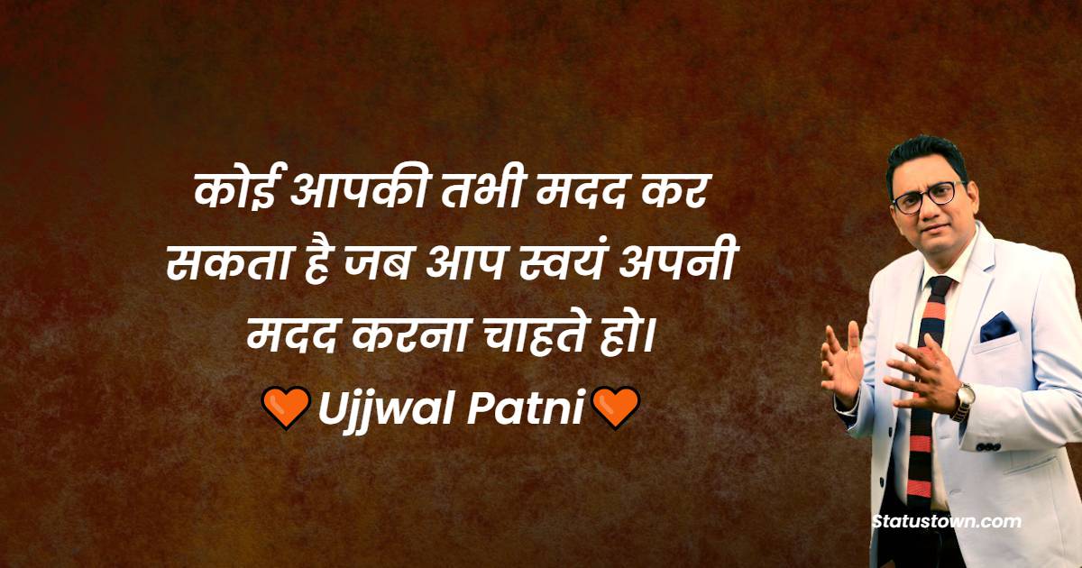 कोई आपकी तभी मदद कर सकता है जब आप स्वयं अपनी मदद करना चाहते हो। - Ujjwal Patni Quotes
