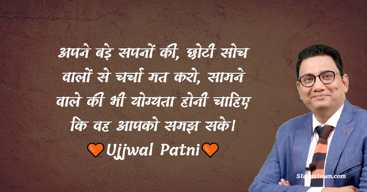 अपने बड़े सपनों की, छोटी सोच वालों से चर्चा मत करो, सामने वाले की भी योग्यता होनी चाहिए कि वह आपको समझ सके।