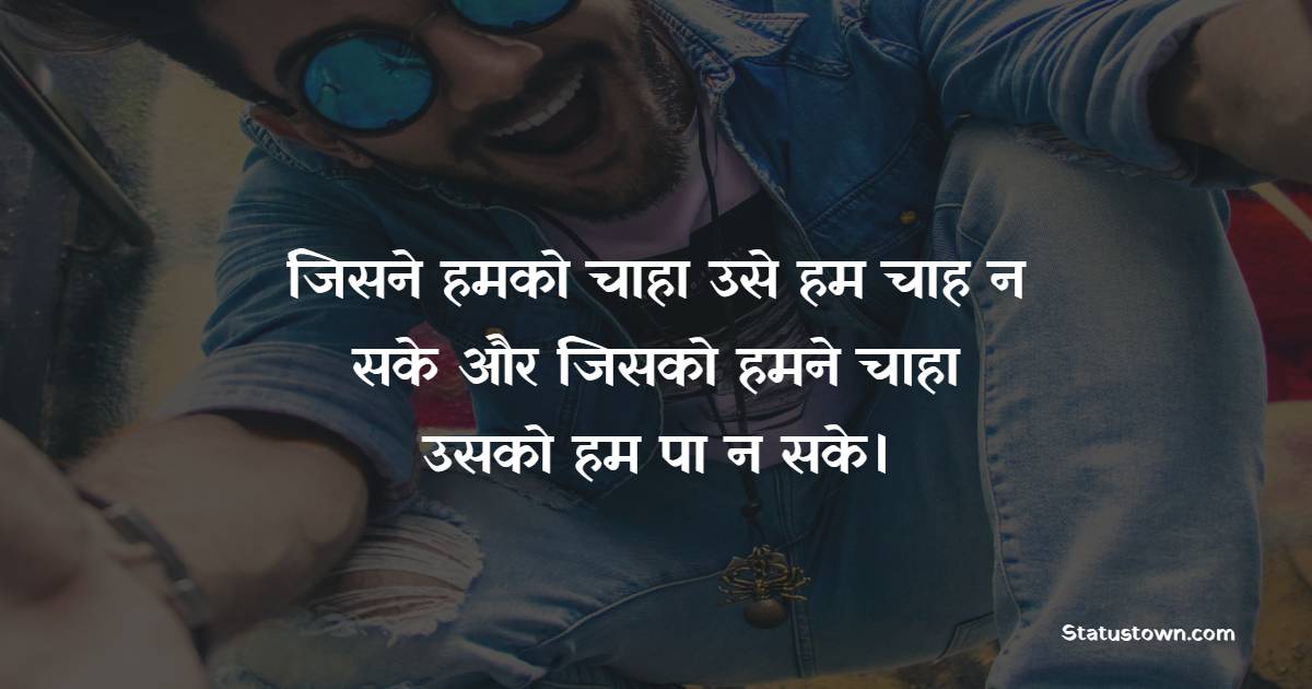 जिसने हमको चाहा उसे हम चाह न सके, और जिसको हमने चाहा उसको हम पा न सके। - 2 Line Sad Shayari