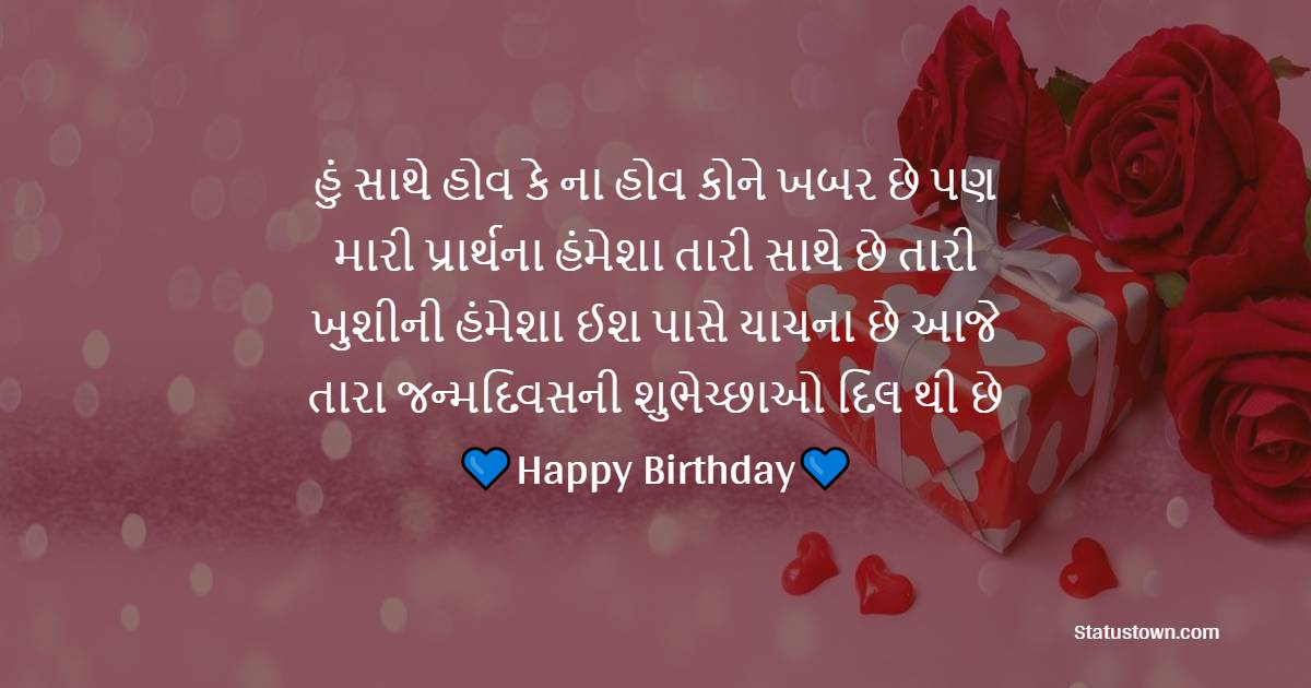 હું સાથે હોવ કે ના હોવ કોને ખબર છે, પણ મારી પ્રાર્થના હંમેશા તારી સાથે છે, તારી ખુશીની હંમેશા ઈશ પાસે યાચના છે, આજે તારા જન્મદિવસની શુભેચ્છાઓ દિલ થી છે. - Birthday Wishes For Boyfriend in Gujarati