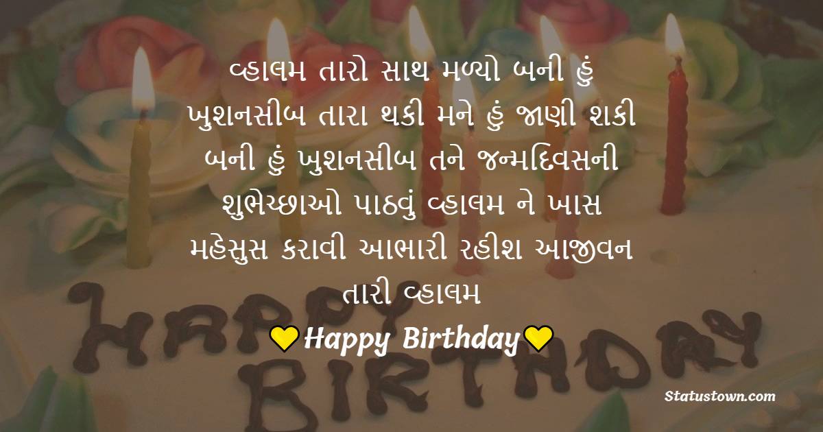 વ્હાલમ તારો સાથ મળ્યો બની હું ખુશનસીબ, તારા થકી મને હું જાણી શકી બની હું ખુશનસીબ, તને જન્મદિવસની શુભેચ્છાઓ પાઠવું વ્હાલમ, ને ખાસ મહેસુસ કરાવી આભારી રહીશ આજીવન તારી વ્હાલમ. - Birthday Wishes For Boyfriend in Gujarati