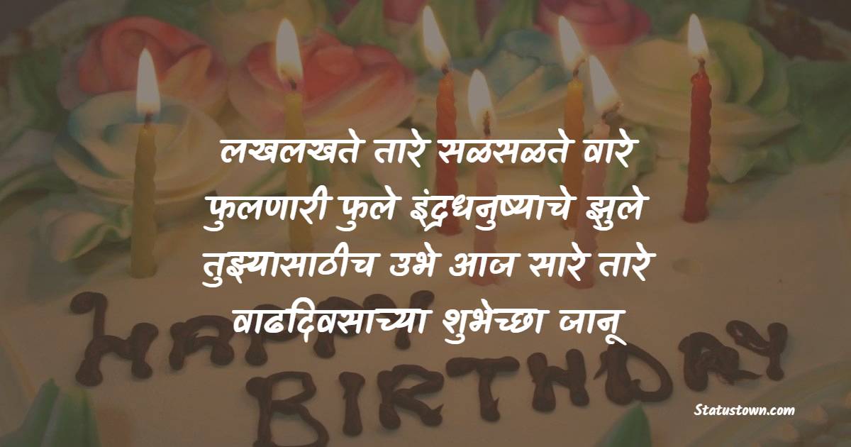 लखलखते तारे, सळसळते वारे, फुलणारी फुले, इंद्रधनुष्याचे झुले तुझ्यासाठीच उभे आज सारे तारे
वाढदिवसाच्या शुभेच्छा जानू - Birthday Wishes For Boyfriend in Marathi
