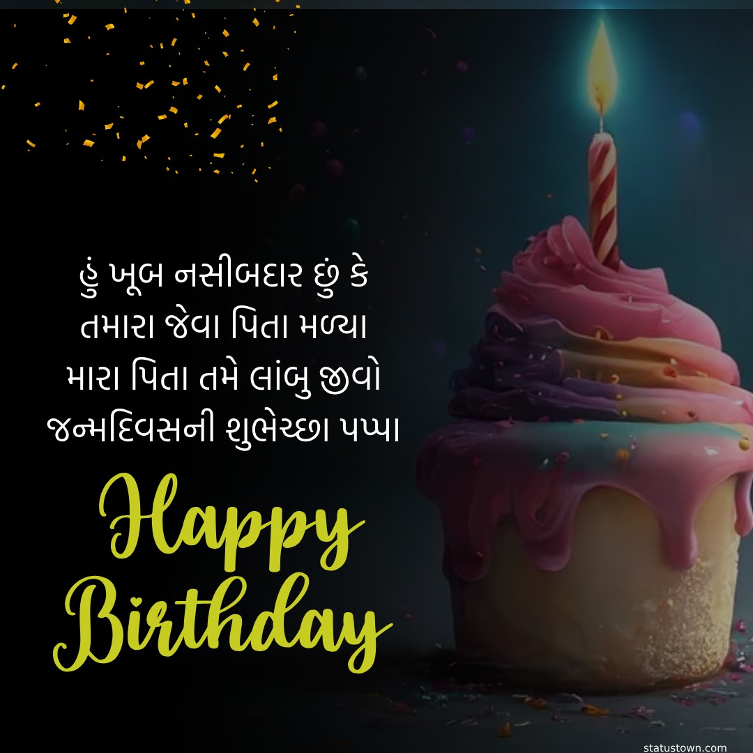હું ખૂબ નસીબદાર છું કે તમારા જેવા પિતા મળ્યા, મારા પિતા તમે લાંબુ જીવો. જન્મદિવસની શુભેચ્છા પપ્પા - Birthday Wishes For Dad in Gujarati