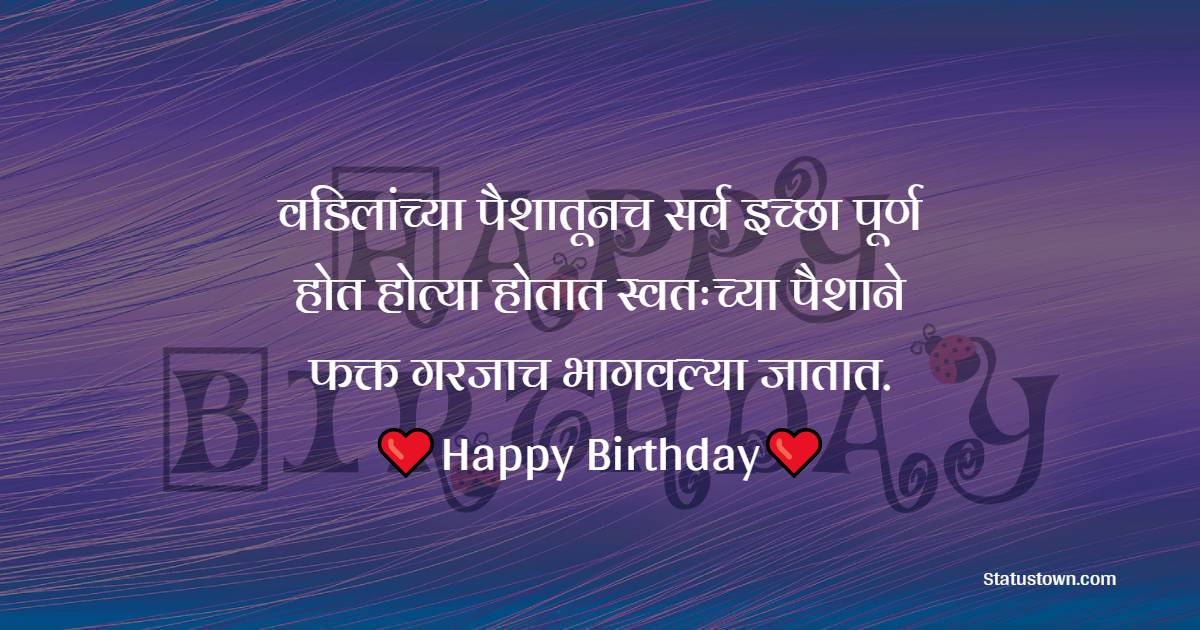 वडिलांच्या पैशातूनच सर्व इच्छा पूर्ण होत होत्या होतात स्वतःच्या पैशाने फक्त गरजाच भागवल्या जातात. - Birthday Wishes For Father in Marathi