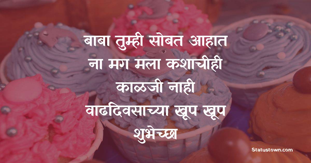 बाबा तुम्ही सोबत आहात ना मग मला कशाचीही काळजी नाही. वाढदिवसाच्या खूप खूप शुभेच्छा. - Birthday Wishes For Father in Marathi