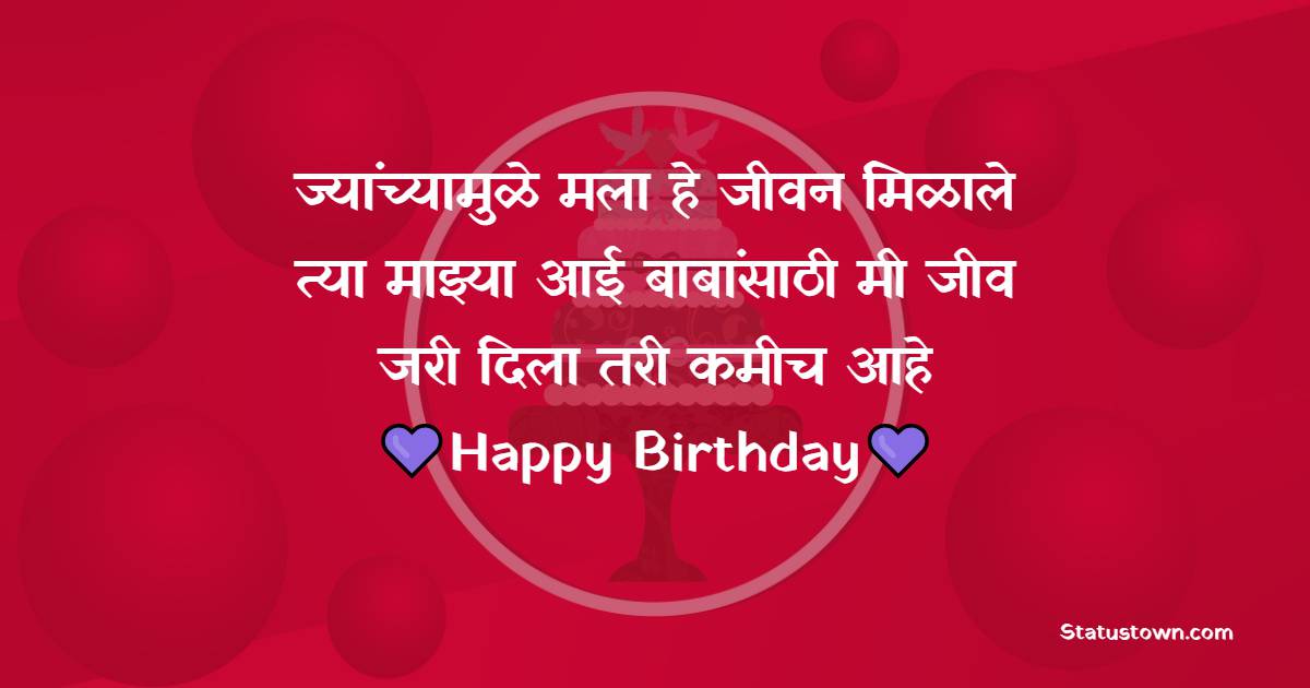 ज्यांच्यामुळे मला हे जीवन मिळाले त्या माझ्या आई बाबांसाठी मी जीव जरी दिला तरी कमीच आहे. - Birthday Wishes For Father in Marathi