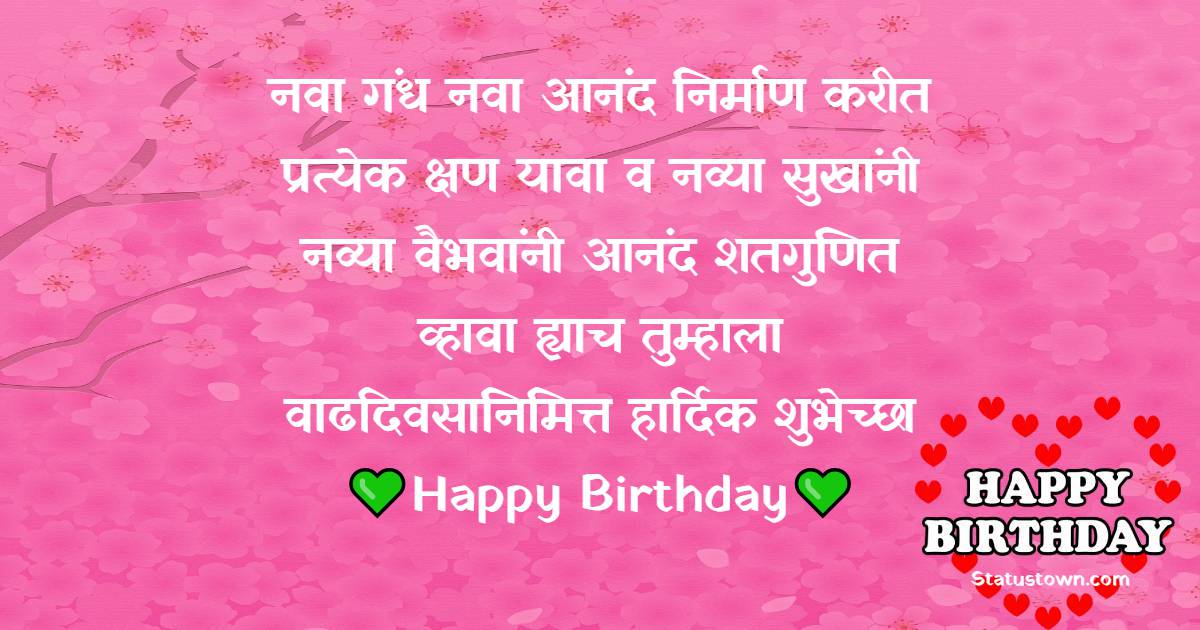 नवा गंध नवा आनंद निर्माण करीत प्रत्येक क्षण यावा, व नव्या सुखांनी, नव्या वैभवांनी आनंद शतगुणित व्हावा… ह्याच तुम्हाला वाढदिवसानिमित्त हार्दिक शुभेच्छा!!  Happy Birthday  - Birthday Wishes in Marathi