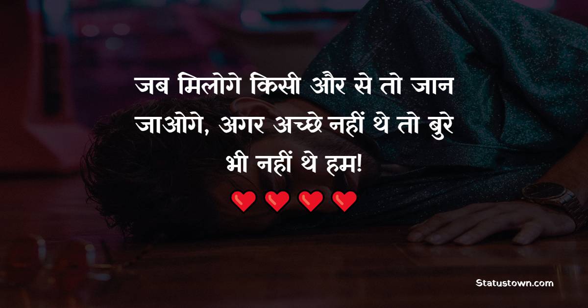 जब मिलोगे किसी और से तो जान जाओगे, अगर अच्छे नहीं थे तो बुरे भी नहीं थे हम! - Broken Heart Status