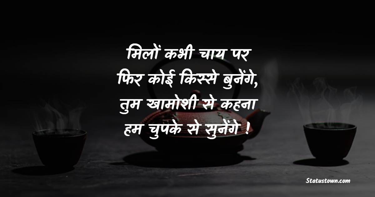 मिलों कभी चाय पर फिर कोई किस्से बुनेंगे, तुम खामोशी से कहना हम चुपके से सुनेंगे !
 - Chai Lover Shayari