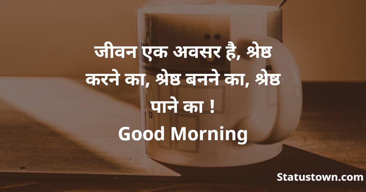  जीवन एक अवसर है, श्रेष्ठ करने का, श्रेष्ठ बनने का, श्रेष्ठ पाने का !
Good Morning - Good Morning status