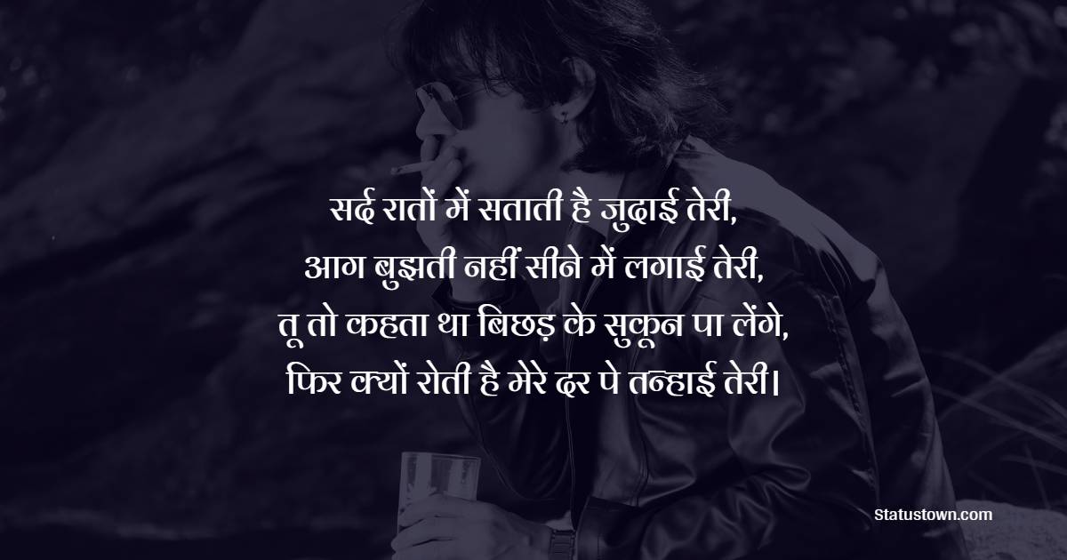 सर्द रातों में सताती है जुदाई तेरी, आग बुझती नहीं सीने में लगाई तेरी, तू तो कहता था बिछड़ के सुकून पा लेंगे, फिर क्यों रोती है मेरे दर पे तन्हाई तेरी। - Judai Shayari