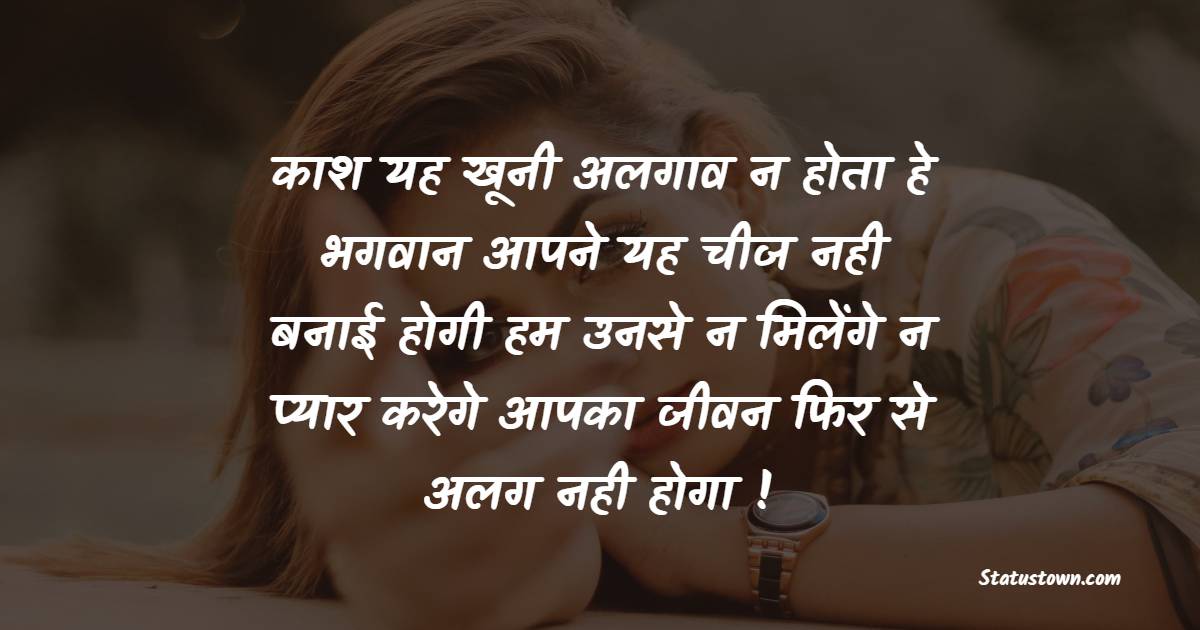 काश यह खूनी अलगाव न होता हे भगवान आपने यह चीज नही बनाई होगी हम उनसे न मिलेंगे न प्यार करेगे आपका जीवन फिर से अलग नही होगा ! - Judai Shayari