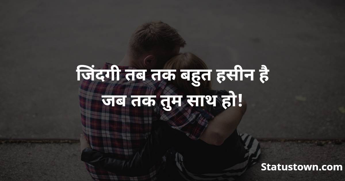  जिंदगी तब तक बहुत हसीन है
जब तक तुम साथ हो! - Love Status