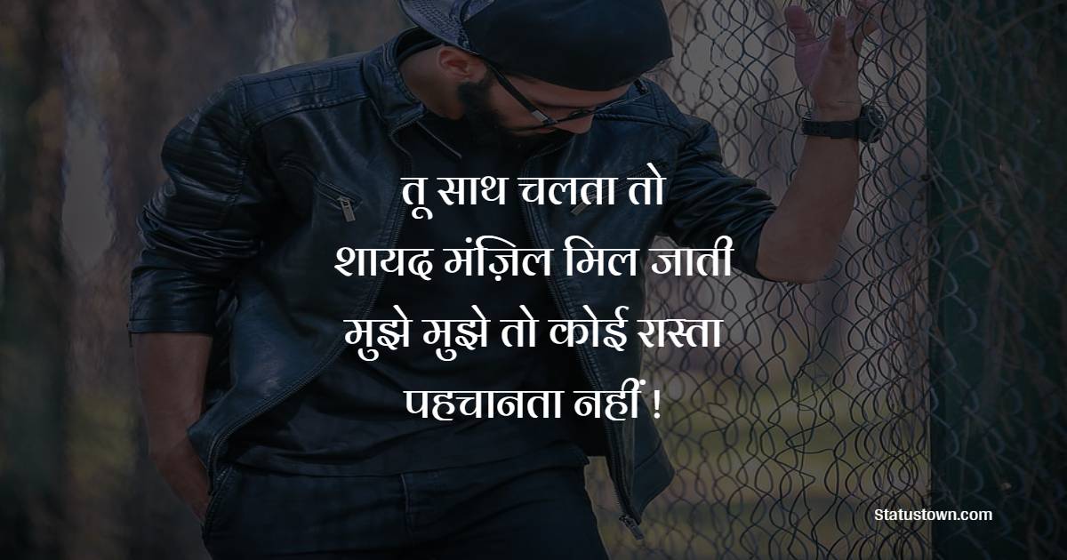 तू साथ चलता तो शायद मंज़िल मिल जाती मुझे मुझे तो कोई रास्ता पहचानता नहीं ! - Manzil Shayari 