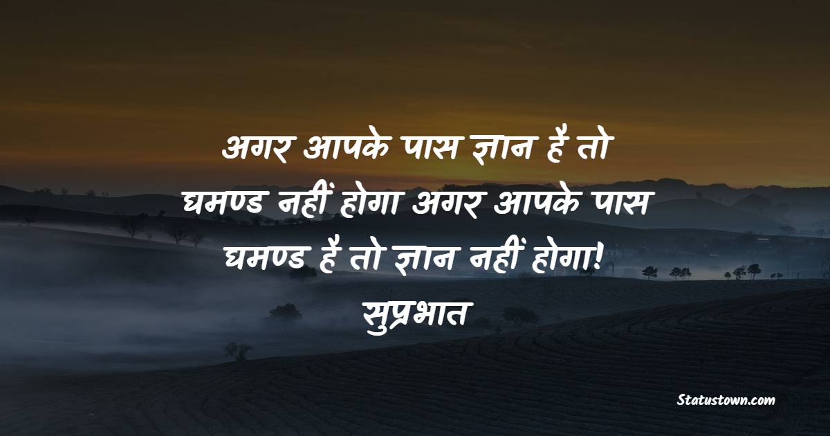 अगर आपके पास ज्ञान है तो घमण्ड नहीं होगा अगर आपके पास घमण्ड है तो ज्ञान नहीं होगा! सुप्रभात  - Motivational Morning Status in Hindi
