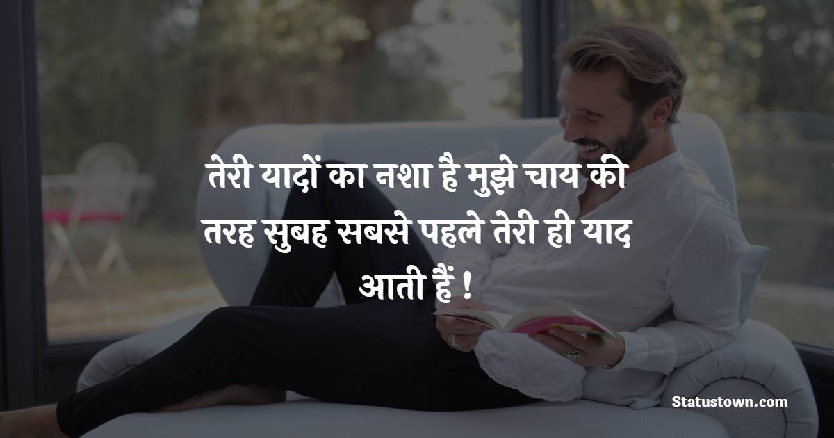 तेरी यादों का नशा है मुझे चाय की तरह सुबह सबसे पहले तेरी ही याद आती हैं ! - Nasha Shayari