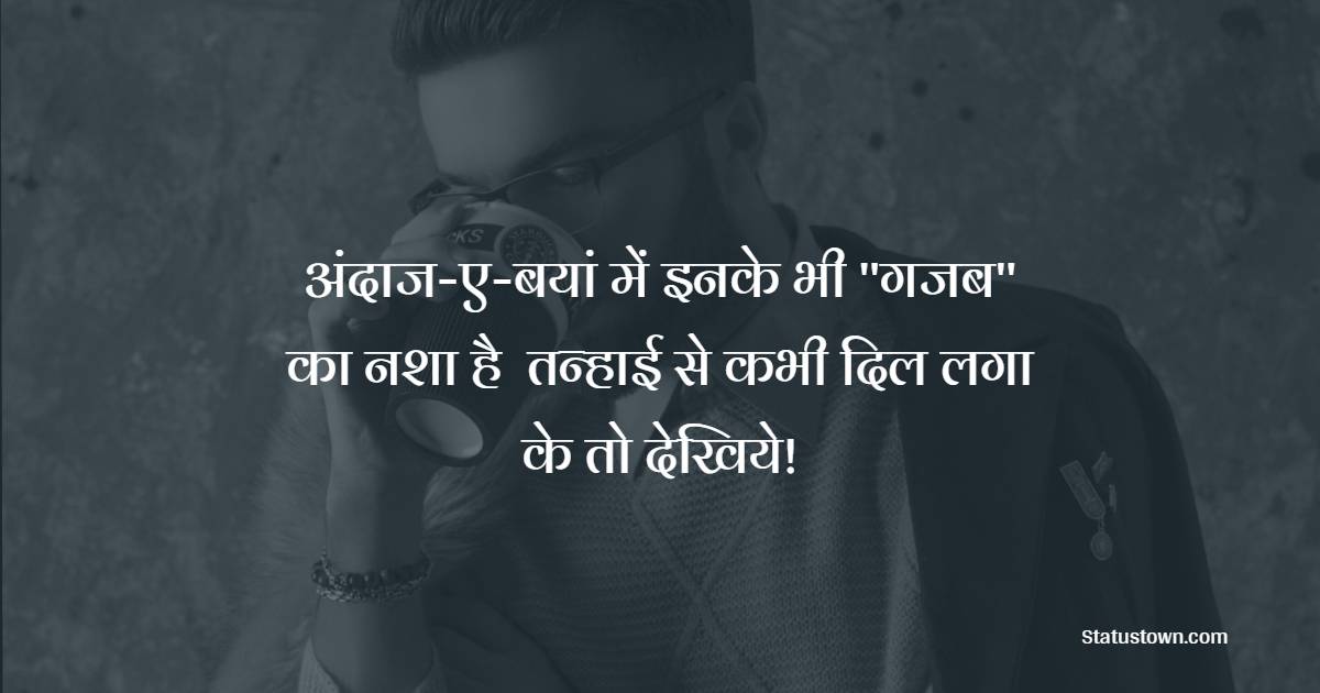 अंदाज-ए-बयां में इनके भी ''गजब'' का नशा है  तन्हाई से कभी दिल लगा के तो देखिये! - Nasha Shayari