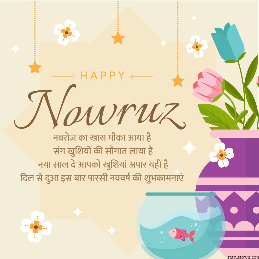 नवरोज का खास मौका आया है, संग खुशियों की सौगात लाया है नया साल दे आपको खुशियां अपार यही है दिल से दुआ इस बार पारसी नववर्ष की शुभकामनाएं
 - Parsi New Year Wishes in Hindi