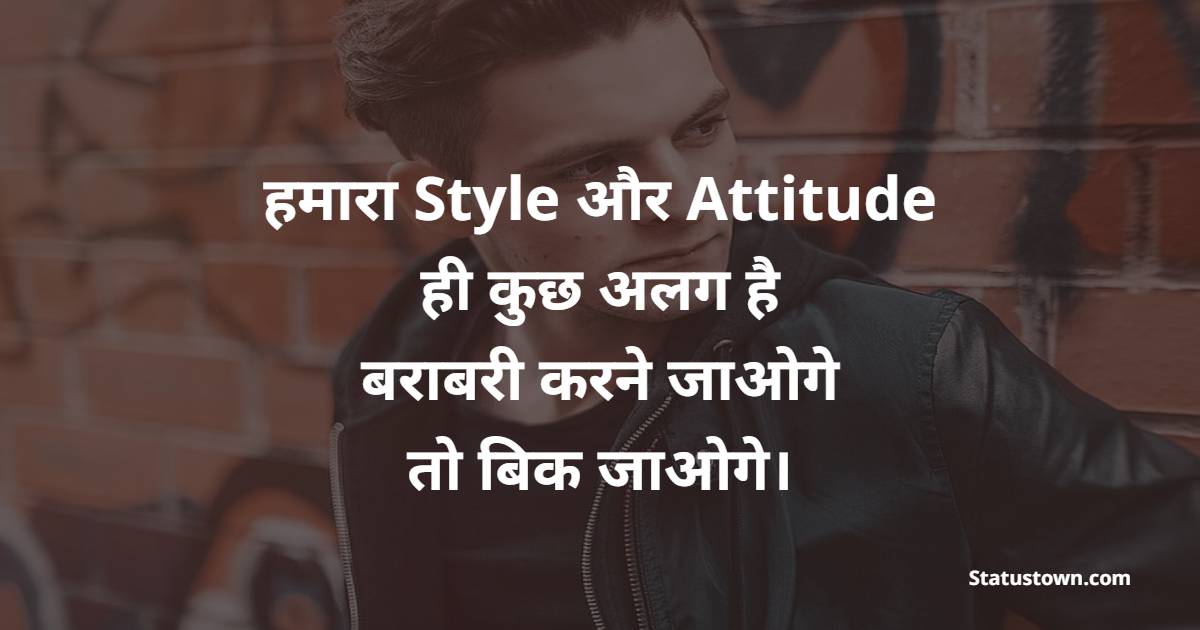 हमारा Style और Attitude ही कुछ अलग है, बराबरी करने जाओगे तो बिक जाओगे।