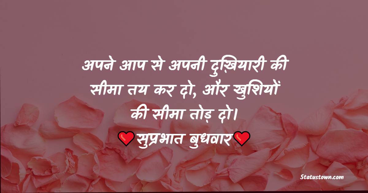 अपने आप से अपनी दुख़ियारी की सीमा तय कर दो, और खुशियों की सीमा तोड़ दो। सुप्रभात बुधवार। - Shubh Budhwar Status