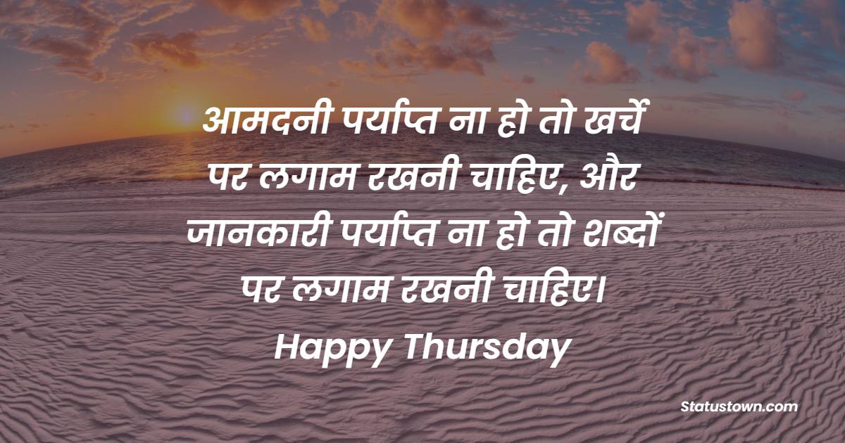 आमदनी पर्याप्त ना हो तो खर्चे पर लगाम रखनी चाहिए, और जानकारी पर्याप्त ना हो तो शब्दों पर लगाम रखनी चाहिए। Happy Thursday - Shubh Guruwar Status