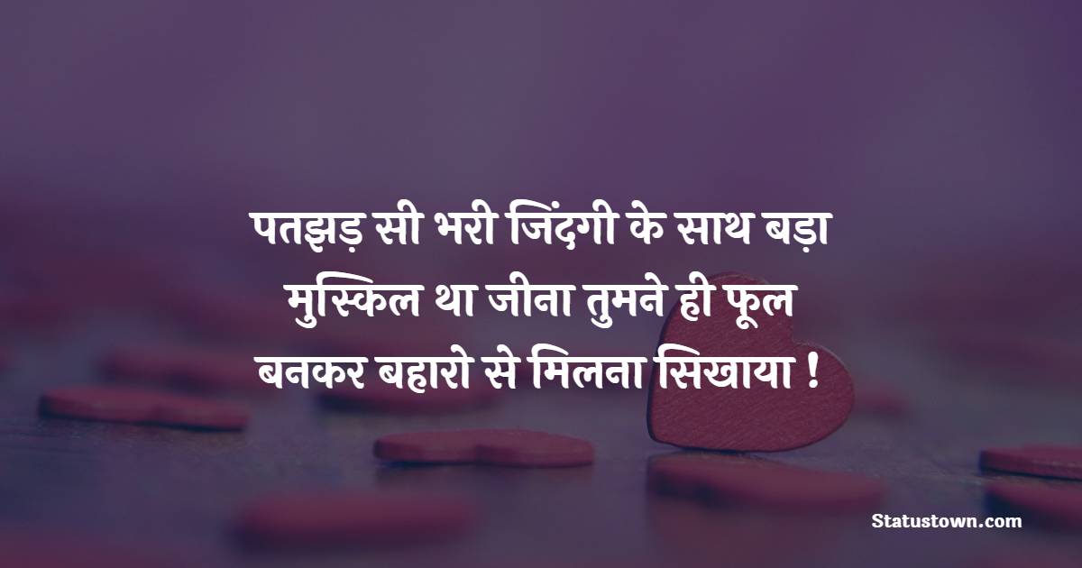 पतझड़ सी भरी जिंदगी के साथ बड़ा मुस्किल था जीना तुमने ही फूल बनकर बहारो से मिलना सिखाया ! - Wife Shayari