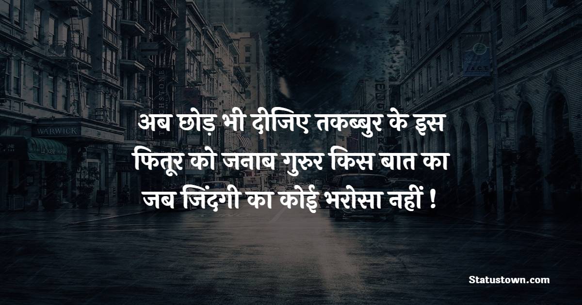 अब छोड़ भी दीजिए तकब्बुर के इस फितूर को जनाब गुरुर किस बात का जब जिंदगी का कोई भरोसा नहीं ! - Zindagi Shayari 