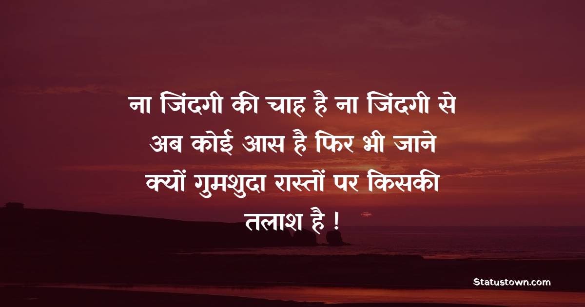 ना जिंदगी की चाह है ना जिंदगी से अब कोई आस है फिर भी जाने क्यों गुमशुदा रास्तों पर किसकी तलाश है ! - Zindagi Shayari 