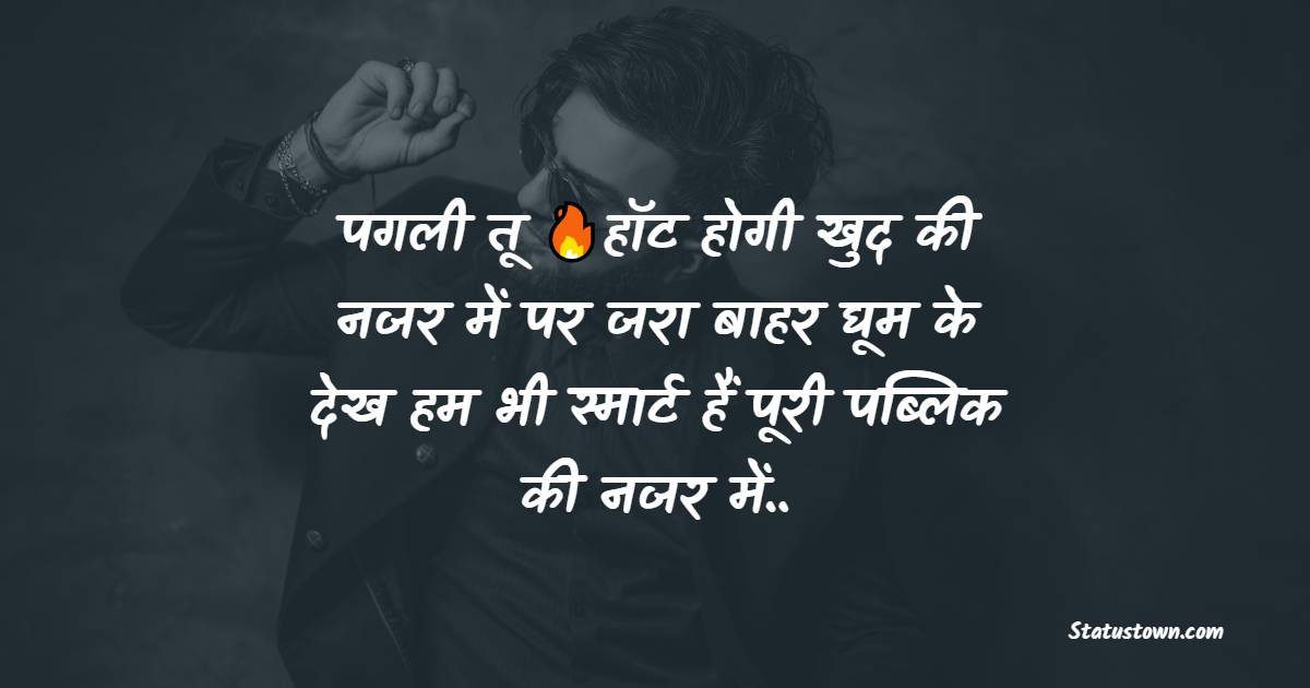 पगली तू  हॉट होगी खुद की नजर में पर जरा बाहर घूम के  देख हम भी स्मार्ट हैं पूरी पब्लिक की नजर में.. - attitude shayari