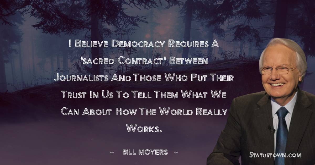 I believe democracy requires a 'sacred contract' between journalists ...