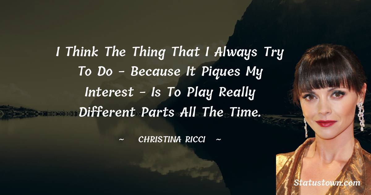 I think the thing that I always try to do - because it piques my ...