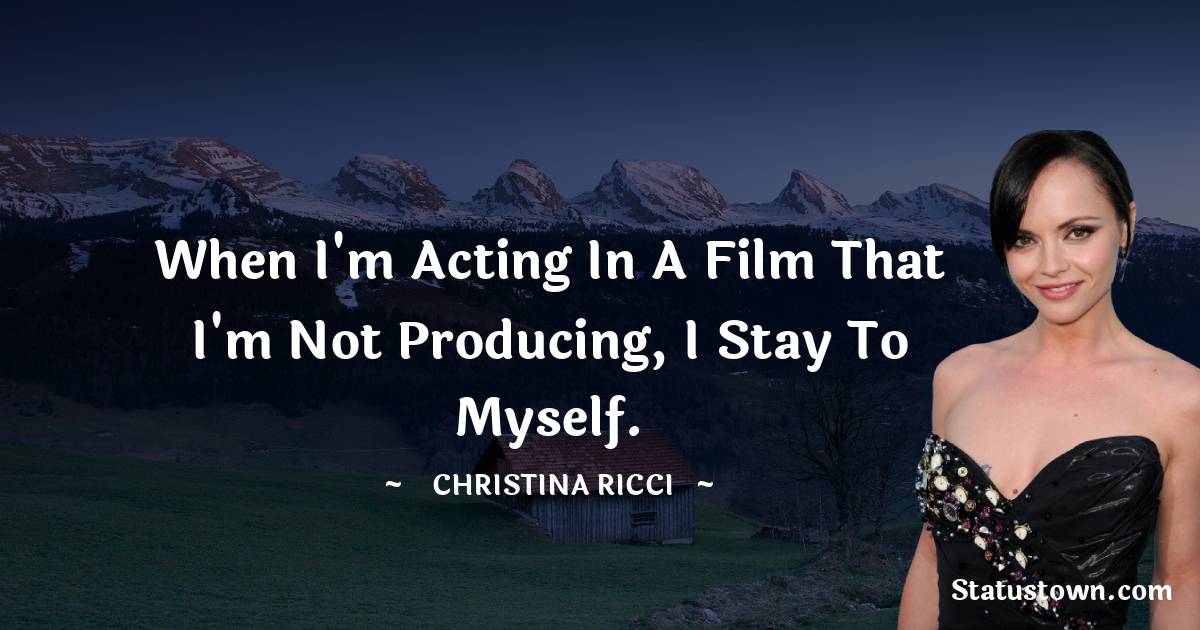 When I'm acting in a film that I'm not producing, I stay to myself ...